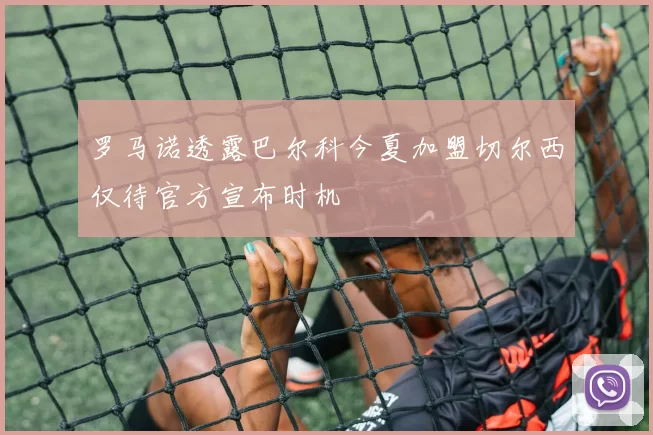 罗马诺透露巴尔科今夏加盟切尔西仅待官方宣布时机