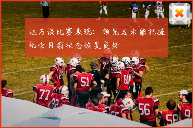 达万谈比赛表现：领先后未能把握机会目前状态恢复良好