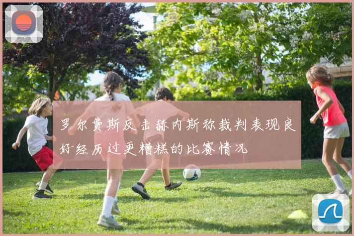 罗尔费斯反击赫内斯称裁判表现良好经历过更糟糕的比赛情况