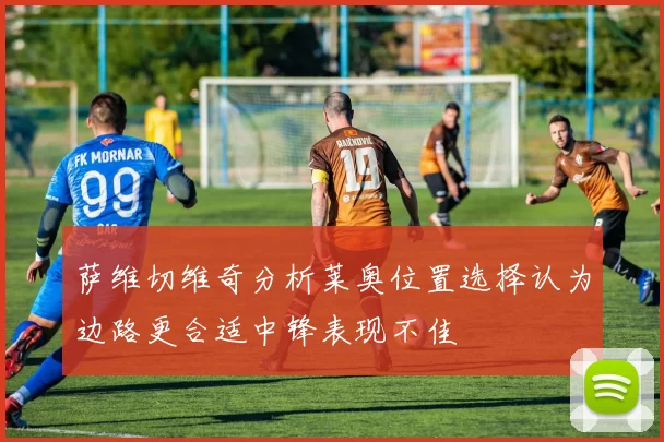 萨维切维奇分析莱奥位置选择认为边路更合适中锋表现不佳