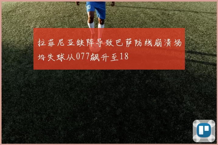 拉菲尼亚缺阵导致巴萨防线崩溃场均失球从077飙升至18