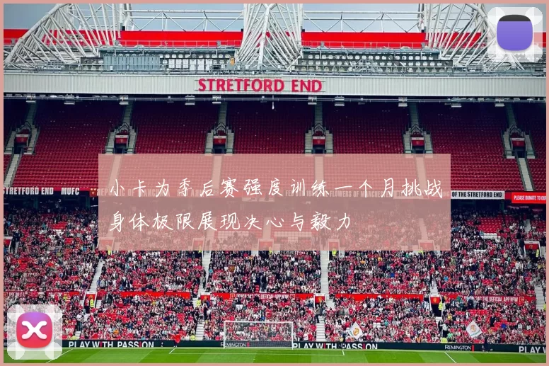 小卡为季后赛强度训练一个月挑战身体极限展现决心与毅力