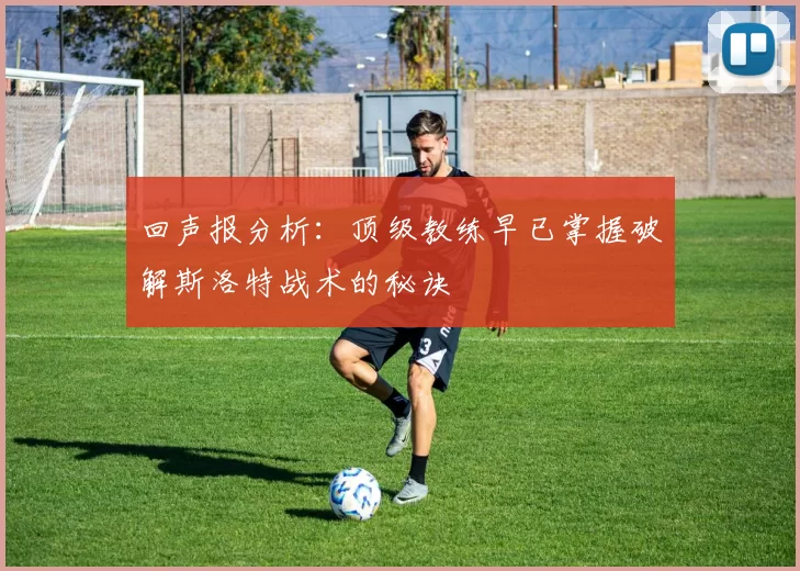 回声报分析：顶级教练早已掌握破解斯洛特战术的秘诀