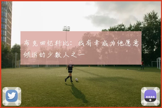 布克回忆科比：我有幸成为他愿意倾诉的少数人之一