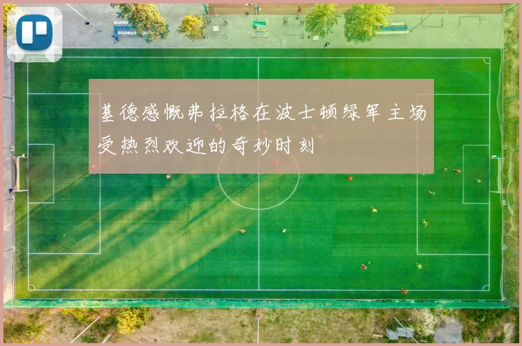 基德感慨弗拉格在波士顿绿军主场受热烈欢迎的奇妙时刻